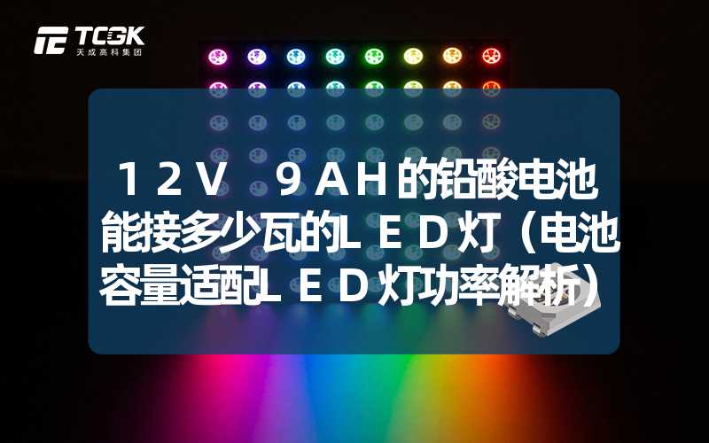 12V 9AH的铅酸电池能接多少瓦的LED灯（电池容量适配LED灯功率解析）